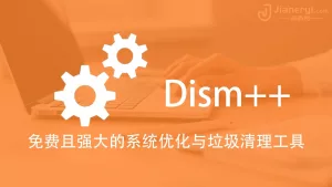 Dism++ - 免费且强大的Windows系统优化与垃圾清理工具丨简而易网