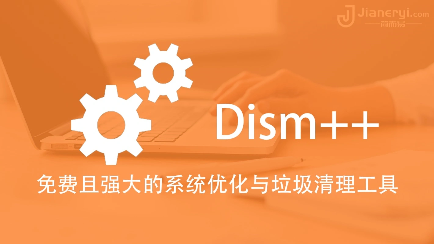 Dism++ – 免费且强大的Windows系统优化与垃圾清理工具丨简而易网